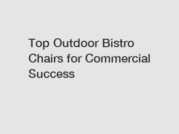 Top Outdoor Bistro Chairs for Commercial Success