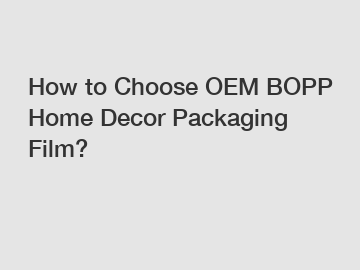 How to Choose OEM BOPP Home Decor Packaging Film?