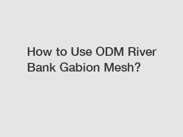 How to Use ODM River Bank Gabion Mesh? How to Use ODM River Bank Gabion Mesh?