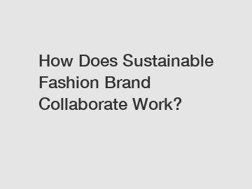 How Does Sustainable Fashion Brand Collaborate Work?