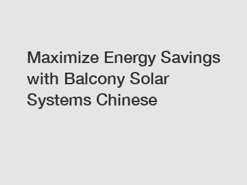 Maximize Energy Savings with Balcony Solar Systems Chinese