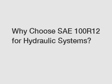 Why Choose SAE 100R12 for Hydraulic Systems?