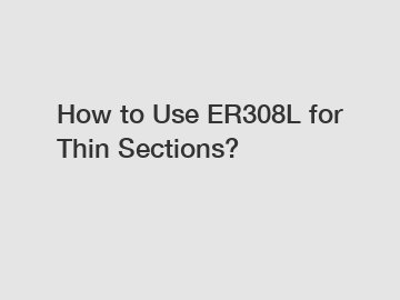 How to Use ER308L for Thin Sections?