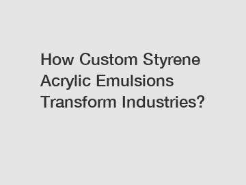 How Custom Styrene Acrylic Emulsions Transform Industries?