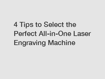4 Tips to Select the Perfect All-in-One Laser Engraving Machine
