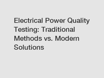 Electrical Power Quality Testing: Traditional Methods vs. Modern Solutions