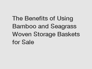 The Benefits of Using Bamboo and Seagrass Woven Storage Baskets for Sale