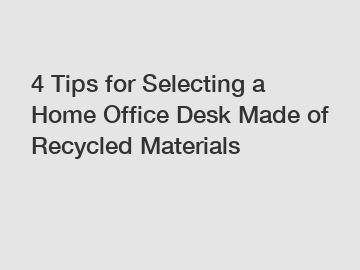 4 Tips for Selecting a Home Office Desk Made of Recycled Materials