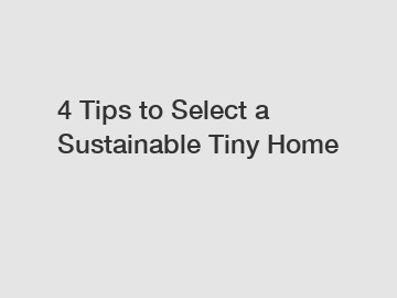 4 Tips to Select a Sustainable Tiny Home