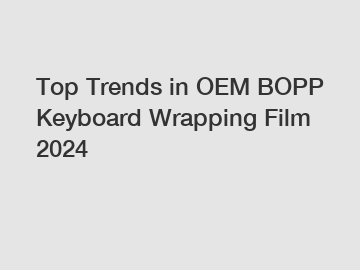 Top Trends in OEM BOPP Keyboard Wrapping Film 2024