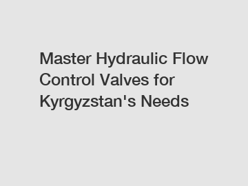 Master Hydraulic Flow Control Valves for Kyrgyzstan's Needs