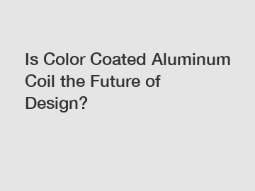 Is Color Coated Aluminum Coil the Future of Design?