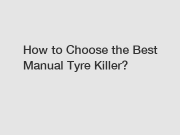 How to Choose the Best Manual Tyre Killer?