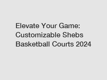 Elevate Your Game: Customizable Shebs Basketball Courts 2024