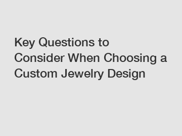 Key Questions to Consider When Choosing a Custom Jewelry Design Key Questions to Consider When Choosing a Custom Jewelry Design