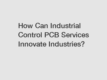 How Can Industrial Control PCB Services Innovate Industries?