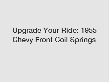 Upgrade Your Ride: 1955 Chevy Front Coil Springs
