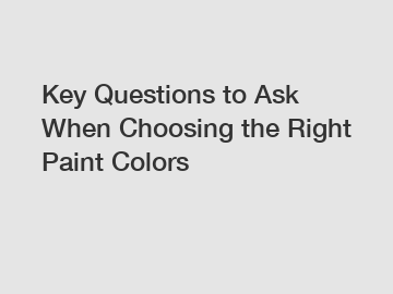 Key Questions to Ask When Choosing the Right Paint Colors