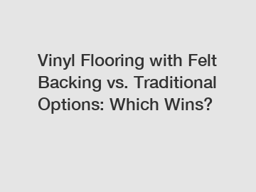 Vinyl Flooring with Felt Backing vs. Traditional Options: Which Wins?