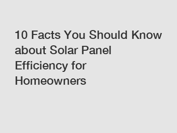 10 Facts You Should Know about Solar Panel Efficiency for Homeowners