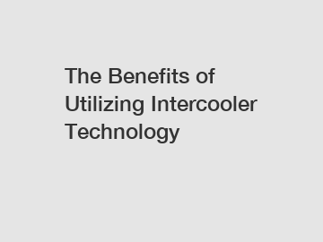 The Benefits of Utilizing Intercooler Technology