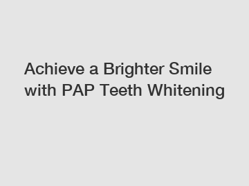 Achieve a Brighter Smile with PAP Teeth Whitening