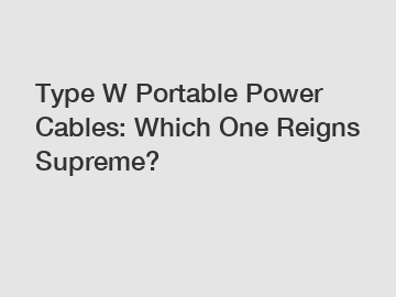 Type W Portable Power Cables: Which One Reigns Supreme?