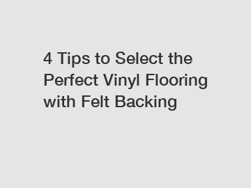 4 Tips to Select the Perfect Vinyl Flooring with Felt Backing