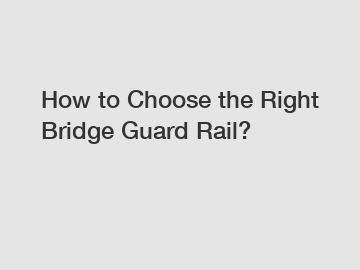 How to Choose the Right Bridge Guard Rail?