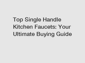 Top Single Handle Kitchen Faucets: Your Ultimate Buying Guide