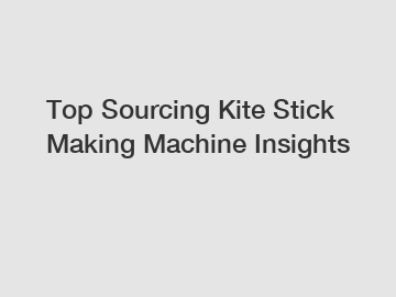 Top Sourcing Kite Stick Making Machine Insights