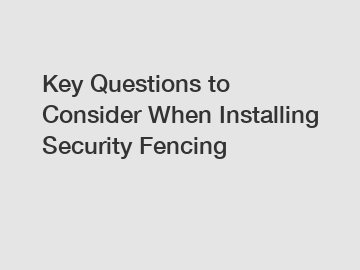 Key Questions to Consider When Installing Security Fencing