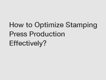How to Optimize Stamping Press Production Effectively?
