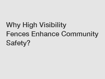 Why High Visibility Fences Enhance Community Safety?