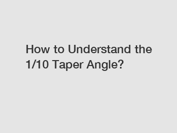 How to Understand the 1/10 Taper Angle?