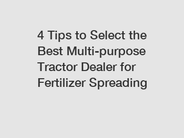 4 Tips to Select the Best Multi-purpose Tractor Dealer for Fertilizer Spreading