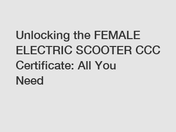 Unlocking the FEMALE ELECTRIC SCOOTER CCC Certificate: All You Need