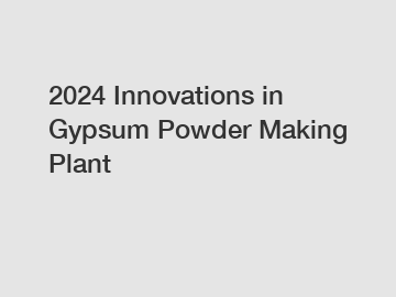 2024 Innovations in Gypsum Powder Making Plant