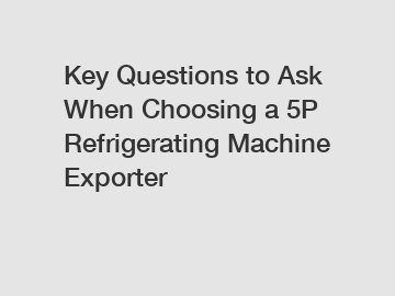 Key Questions to Ask When Choosing a 5P Refrigerating Machine Exporter