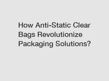 How Anti-Static Clear Bags Revolutionize Packaging Solutions?