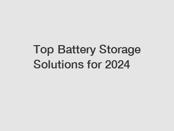 Top Battery Storage Solutions for 2024