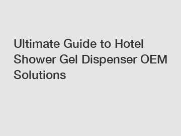 Ultimate Guide to Hotel Shower Gel Dispenser OEM Solutions