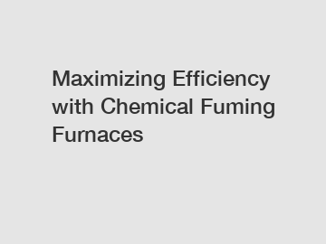 Maximizing Efficiency with Chemical Fuming Furnaces