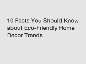 10 Facts You Should Know about Eco-Friendly Home Decor Trends