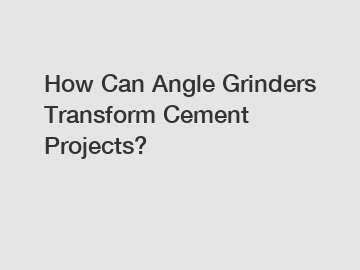 How Can Angle Grinders Transform Cement Projects?