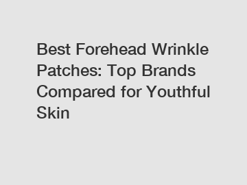Best Forehead Wrinkle Patches: Top Brands Compared for Youthful Skin
