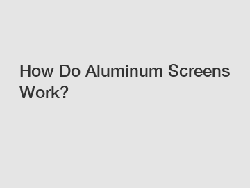 How Do Aluminum Screens Work?
