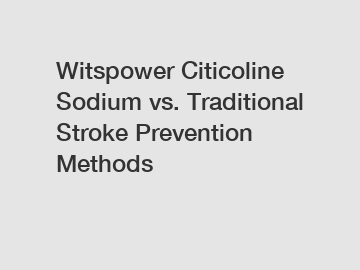 Witspower Citicoline Sodium vs. Traditional Stroke Prevention Methods