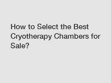 How to Select the Best Cryotherapy Chambers for Sale?