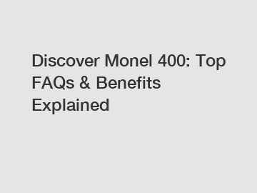 Discover Monel 400: Top FAQs & Benefits Explained